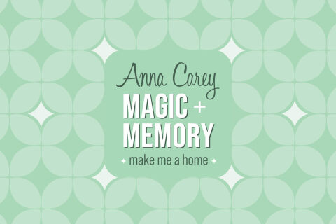 Anna Carey’s Magic + Memory: make me a home