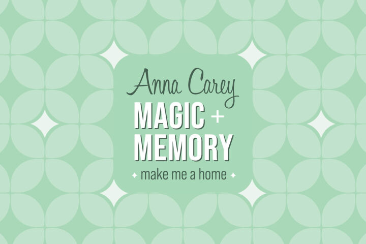 Anna Carey’s Magic + Memory: make me a home